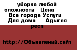 уборка любой сложности › Цена ­ 250 - Все города Услуги » Для дома   . Адыгея респ.